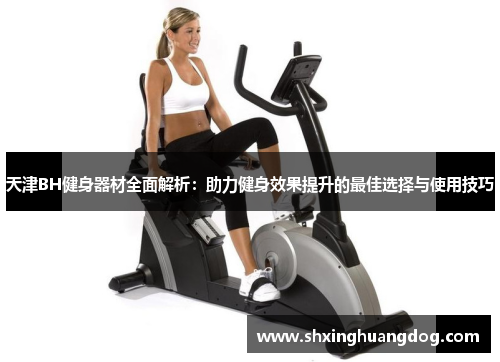 天津BH健身器材全面解析：助力健身效果提升的最佳选择与使用技巧
