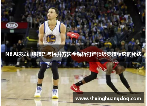 NBA球员训练技巧与提升方法全解析打造顶级竞技状态的秘诀