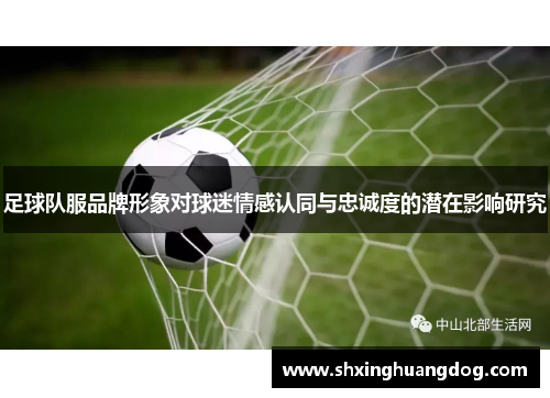 足球队服品牌形象对球迷情感认同与忠诚度的潜在影响研究