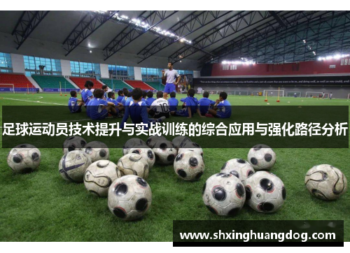足球运动员技术提升与实战训练的综合应用与强化路径分析