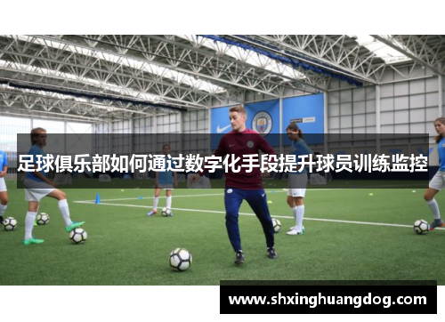 足球俱乐部如何通过数字化手段提升球员训练监控